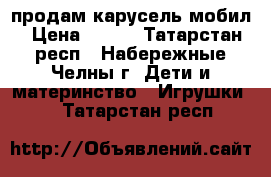 продам карусель мобил › Цена ­ 400 - Татарстан респ., Набережные Челны г. Дети и материнство » Игрушки   . Татарстан респ.